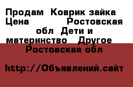  Продам  Коврик-зайка › Цена ­ 2 000 - Ростовская обл. Дети и материнство » Другое   . Ростовская обл.